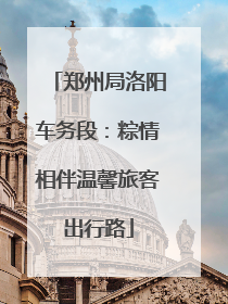 郑州局洛阳车务段：粽情相伴温馨旅客出行路